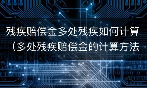 残疾赔偿金多处残疾如何计算（多处残疾赔偿金的计算方法）