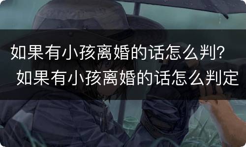 如果有小孩离婚的话怎么判？ 如果有小孩离婚的话怎么判定