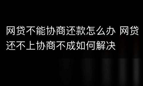 网贷不能协商还款怎么办 网贷还不上协商不成如何解决