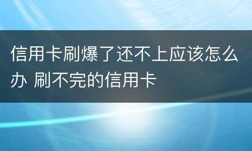 信用卡刷爆了还不上应该怎么办 刷不完的信用卡