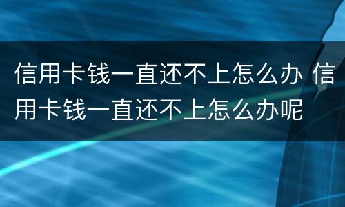 信用卡钱一直还不上怎么办 信用卡钱一直还不上怎么办呢