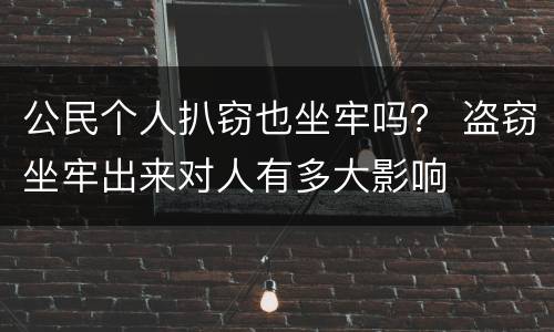 公民个人扒窃也坐牢吗？ 盗窃坐牢出来对人有多大影响