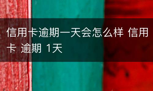 信用卡逾期一天会怎么样 信用卡 逾期 1天