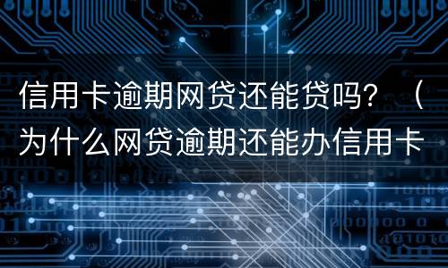信用卡逾期网贷还能贷吗？（为什么网贷逾期还能办信用卡）