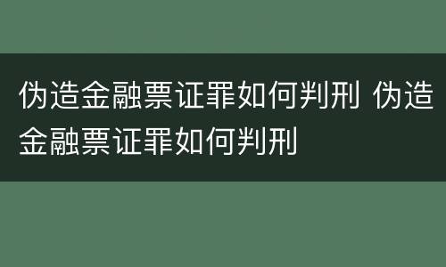 伪造金融票证罪如何判刑 伪造金融票证罪如何判刑