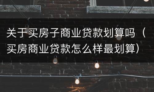 关于买房子商业贷款划算吗（买房商业贷款怎么样最划算）