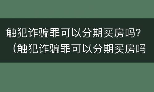 触犯诈骗罪可以分期买房吗？（触犯诈骗罪可以分期买房吗）