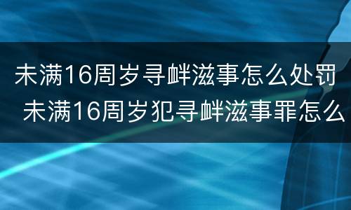未满16周岁寻衅滋事怎么处罚 未满16周岁犯寻衅滋事罪怎么处理