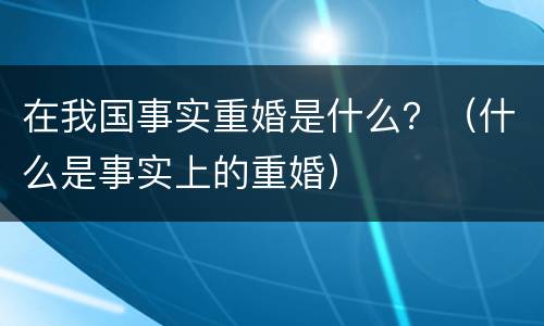在我国事实重婚是什么？（什么是事实上的重婚）