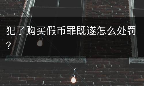 犯了购买假币罪既遂怎么处罚?