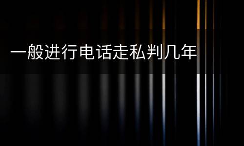 一般进行电话走私判几年
