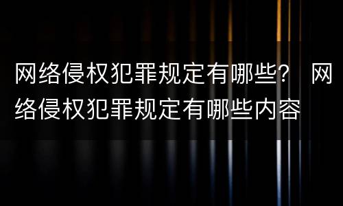网络侵权犯罪规定有哪些？ 网络侵权犯罪规定有哪些内容