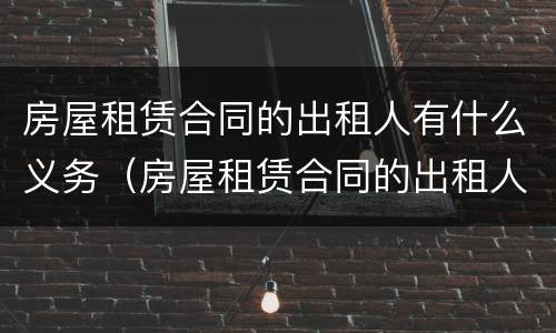 房屋租赁合同的出租人有什么义务（房屋租赁合同的出租人有什么义务和义务）