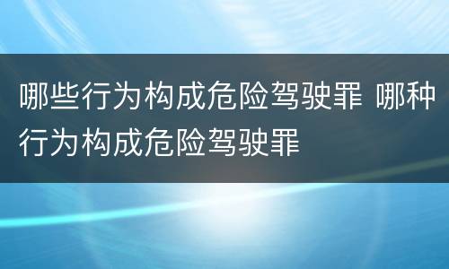 哪些行为构成危险驾驶罪 哪种行为构成危险驾驶罪