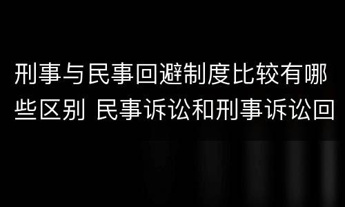 刑事与民事回避制度比较有哪些区别 民事诉讼和刑事诉讼回避制度的差异