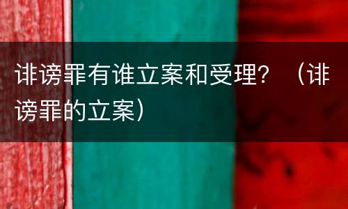 诽谤罪有谁立案和受理？（诽谤罪的立案）