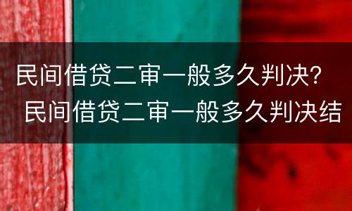 民间借贷二审一般多久判决？ 民间借贷二审一般多久判决结案