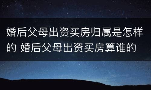 婚后父母出资买房归属是怎样的 婚后父母出资买房算谁的