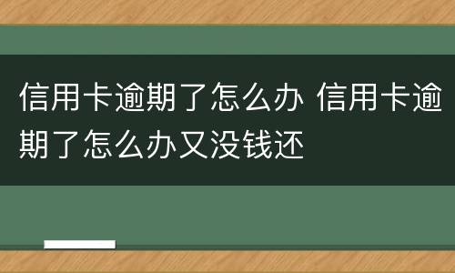 信用卡逾期了怎么办 信用卡逾期了怎么办又没钱还