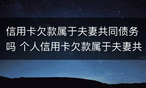 信用卡欠款属于夫妻共同债务吗 个人信用卡欠款属于夫妻共同债务吗
