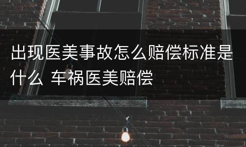 出现医美事故怎么赔偿标准是什么 车祸医美赔偿