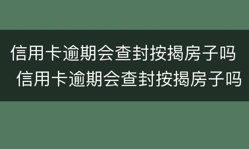 信用卡逾期会查封按揭房子吗 信用卡逾期会查封按揭房子吗怎么办