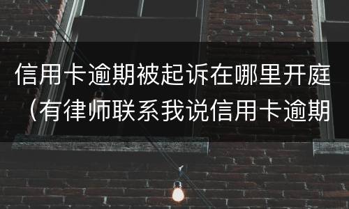 信用卡逾期被起诉在哪里开庭（有律师联系我说信用卡逾期起诉了）