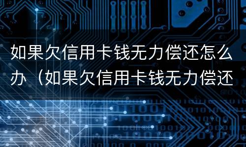 如果欠信用卡钱无力偿还怎么办（如果欠信用卡钱无力偿还怎么办呢）