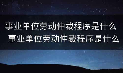 事业单位劳动仲裁程序是什么 事业单位劳动仲裁程序是什么意思