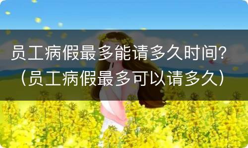 员工病假最多能请多久时间？（员工病假最多可以请多久）
