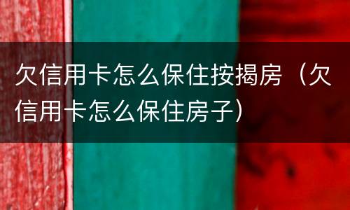 欠信用卡怎么保住按揭房（欠信用卡怎么保住房子）