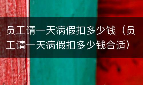 员工请一天病假扣多少钱（员工请一天病假扣多少钱合适）