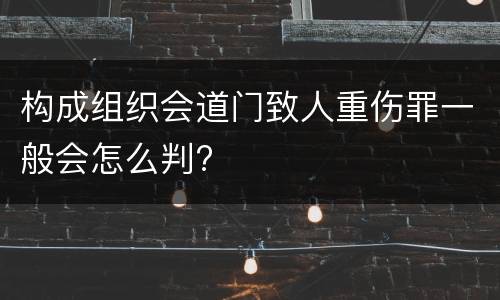构成组织会道门致人重伤罪一般会怎么判?