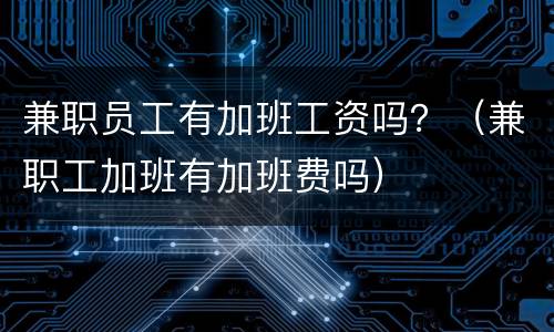 兼职员工有加班工资吗？（兼职工加班有加班费吗）
