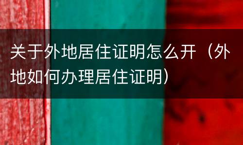 关于外地居住证明怎么开（外地如何办理居住证明）