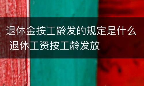 退休金按工龄发的规定是什么 退休工资按工龄发放