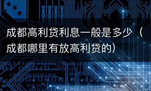 成都高利贷利息一般是多少（成都哪里有放高利贷的）