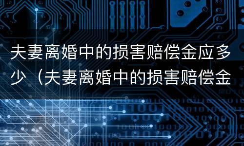 夫妻离婚中的损害赔偿金应多少（夫妻离婚中的损害赔偿金应多少钱）