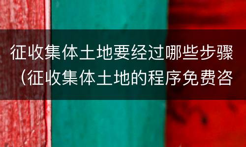 征收集体土地要经过哪些步骤（征收集体土地的程序免费咨询北京农权律师）