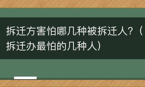 拆迁方害怕哪几种被拆迁人?（拆迁办最怕的几种人）