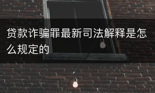 贷款诈骗罪最新司法解释是怎么规定的