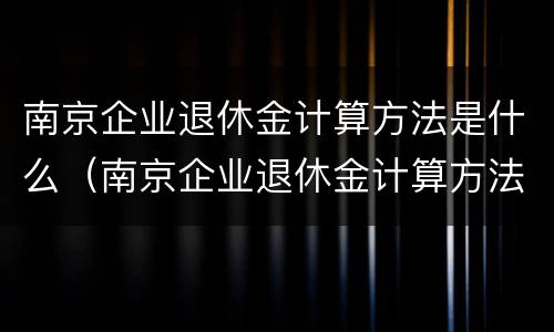 南京企业退休金计算方法是什么（南京企业退休金计算方法是什么样的）