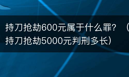 持刀抢劫600元属于什么罪？（持刀抢劫5000元判刑多长）
