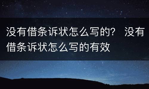 没有借条诉状怎么写的？ 没有借条诉状怎么写的有效