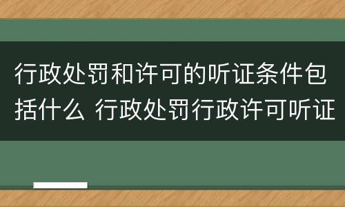 行政处罚和许可的听证条件包括什么 行政处罚行政许可听证区别