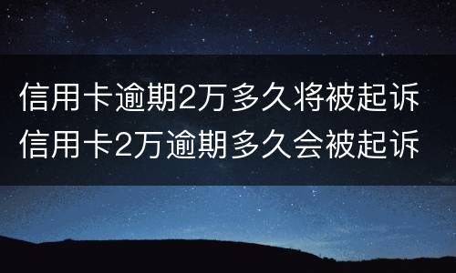 信用卡逾期2万多久将被起诉 信用卡2万逾期多久会被起诉