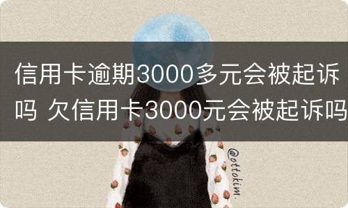 信用卡逾期3000多元会被起诉吗 欠信用卡3000元会被起诉吗