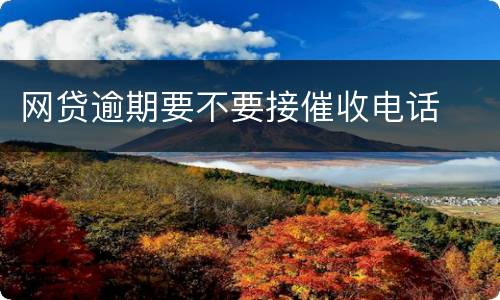 网贷逾期要不要接催收电话