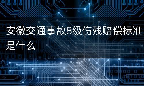 安徽交通事故8级伤残赔偿标准是什么