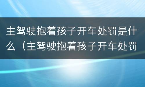 主驾驶抱着孩子开车处罚是什么（主驾驶抱着孩子开车处罚是什么意思）